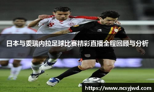 日本与委瑞内拉足球比赛精彩直播全程回顾与分析